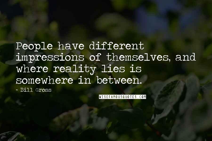 Bill Gross quotes: People have different impressions of themselves, and where reality lies is somewhere in between.