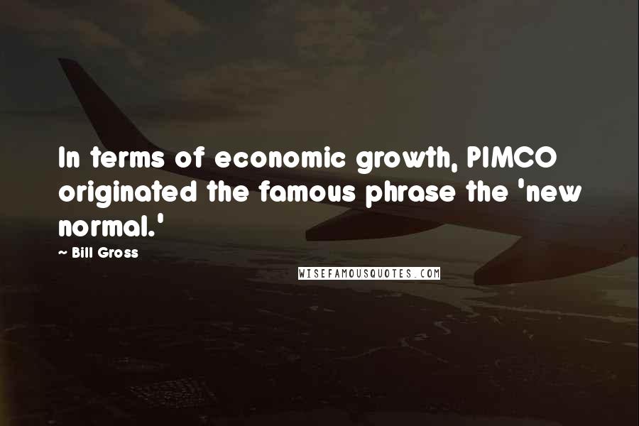 Bill Gross quotes: In terms of economic growth, PIMCO originated the famous phrase the 'new normal.'