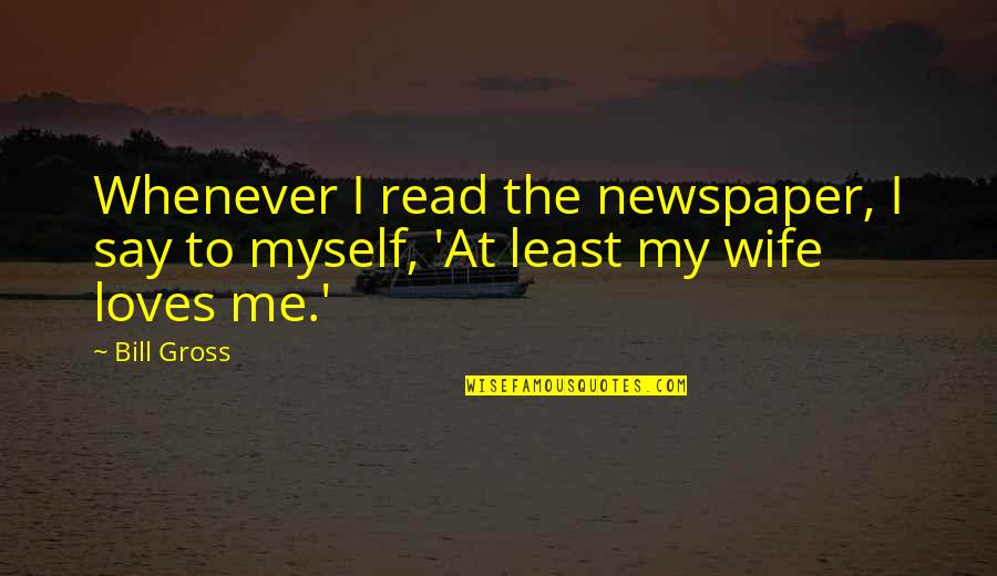 Bill Gross Quotes By Bill Gross: Whenever I read the newspaper, I say to