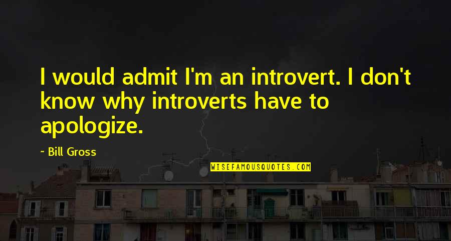Bill Gross Quotes By Bill Gross: I would admit I'm an introvert. I don't