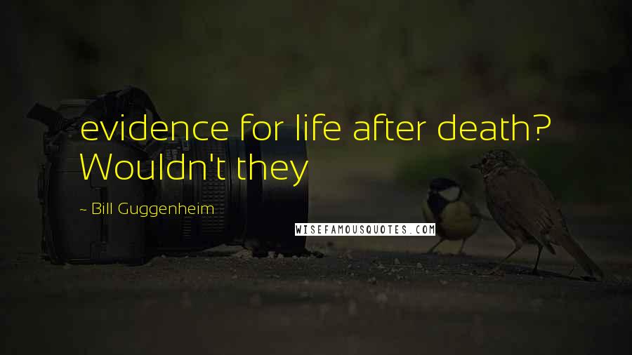 Bill Guggenheim quotes: evidence for life after death? Wouldn't they