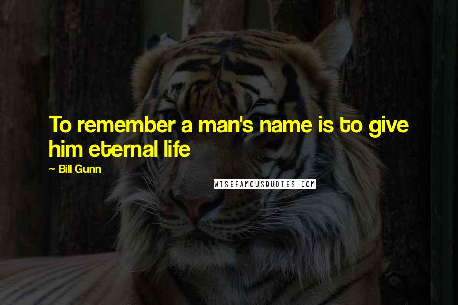 Bill Gunn quotes: To remember a man's name is to give him eternal life