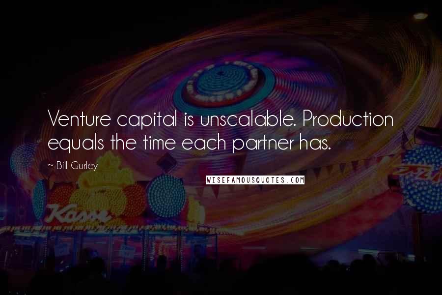 Bill Gurley quotes: Venture capital is unscalable. Production equals the time each partner has.