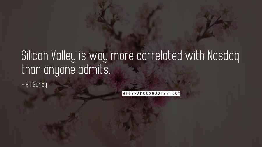 Bill Gurley quotes: Silicon Valley is way more correlated with Nasdaq than anyone admits.