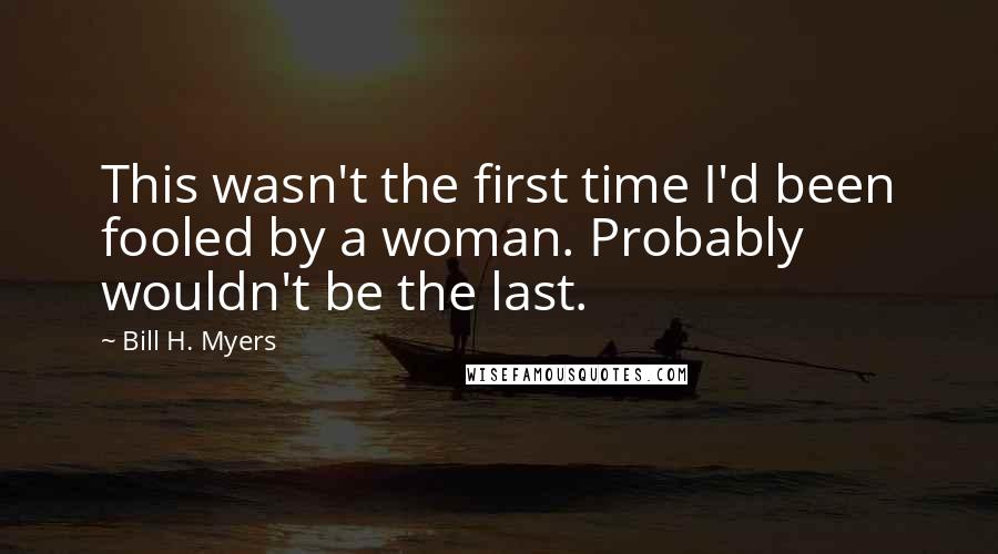 Bill H. Myers quotes: This wasn't the first time I'd been fooled by a woman. Probably wouldn't be the last.