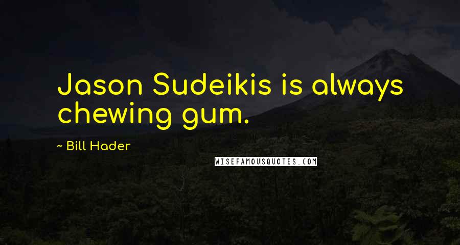 Bill Hader quotes: Jason Sudeikis is always chewing gum.