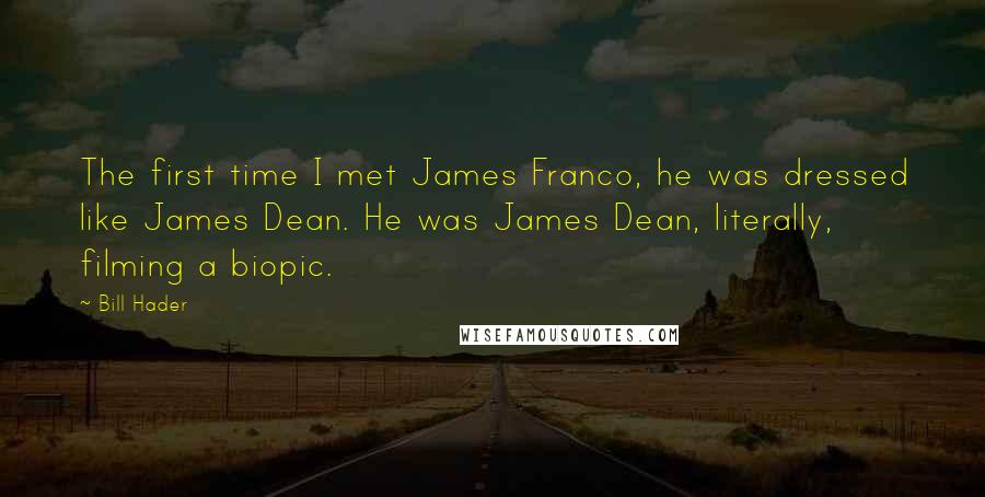 Bill Hader quotes: The first time I met James Franco, he was dressed like James Dean. He was James Dean, literally, filming a biopic.
