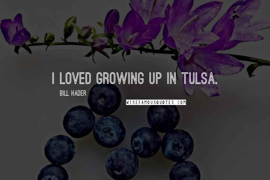 Bill Hader quotes: I loved growing up in Tulsa.