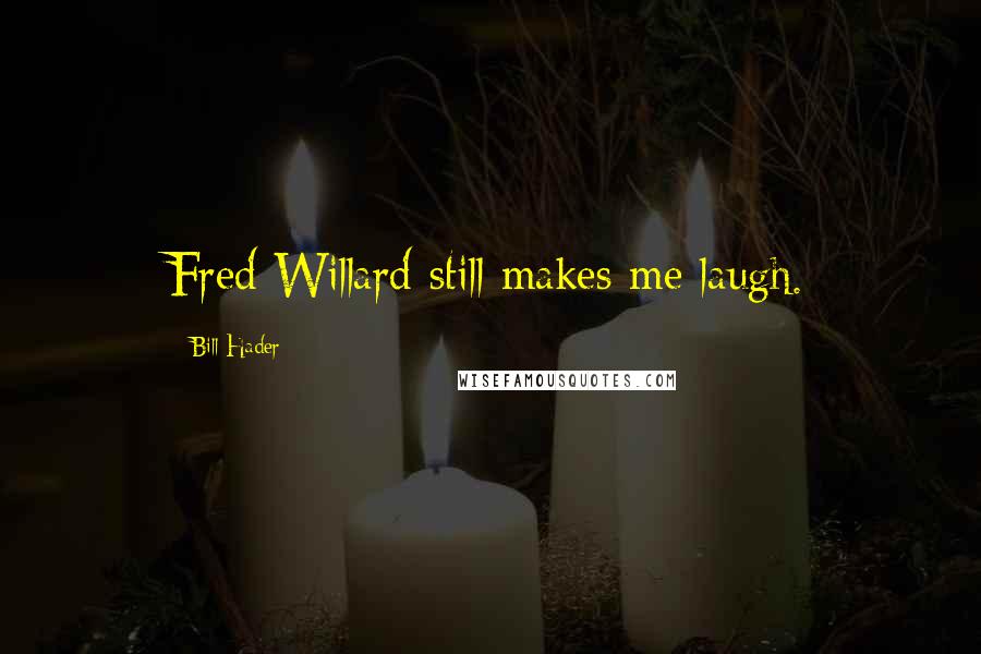 Bill Hader quotes: Fred Willard still makes me laugh.