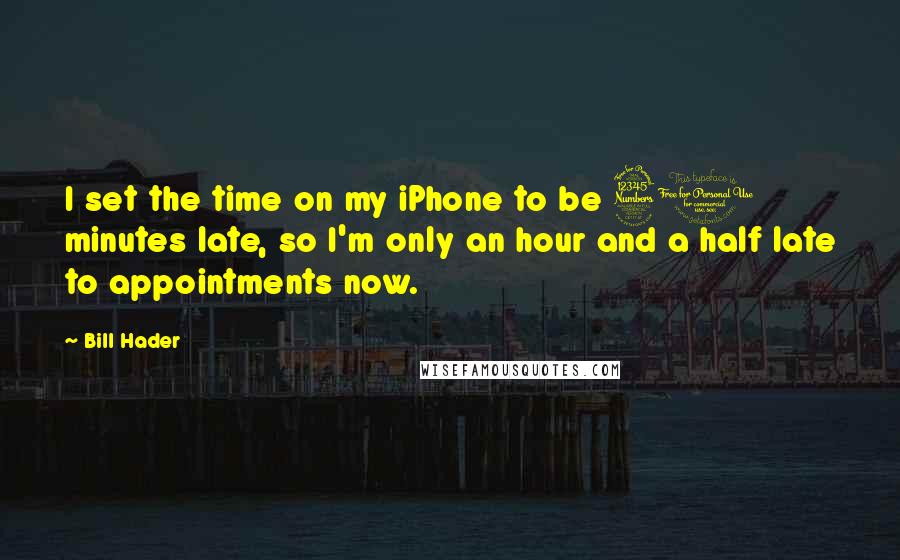 Bill Hader quotes: I set the time on my iPhone to be 30 minutes late, so I'm only an hour and a half late to appointments now.
