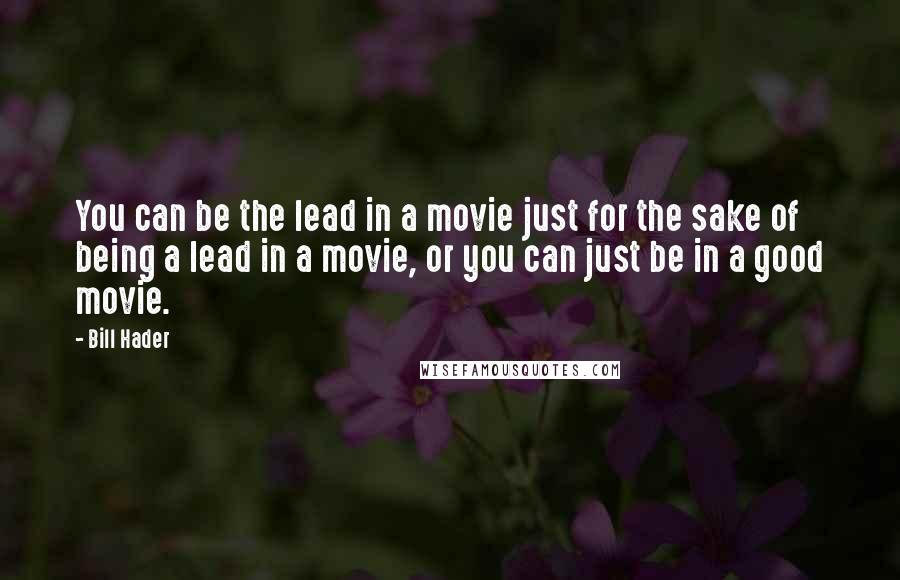 Bill Hader quotes: You can be the lead in a movie just for the sake of being a lead in a movie, or you can just be in a good movie.