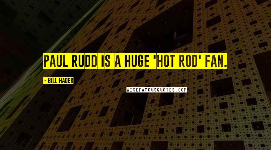 Bill Hader quotes: Paul Rudd is a huge 'Hot Rod' fan.