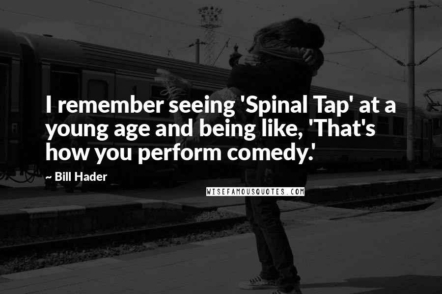 Bill Hader quotes: I remember seeing 'Spinal Tap' at a young age and being like, 'That's how you perform comedy.'