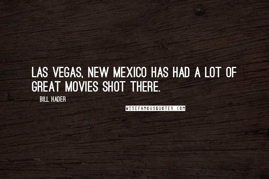 Bill Hader quotes: Las Vegas, New Mexico has had a lot of great movies shot there.