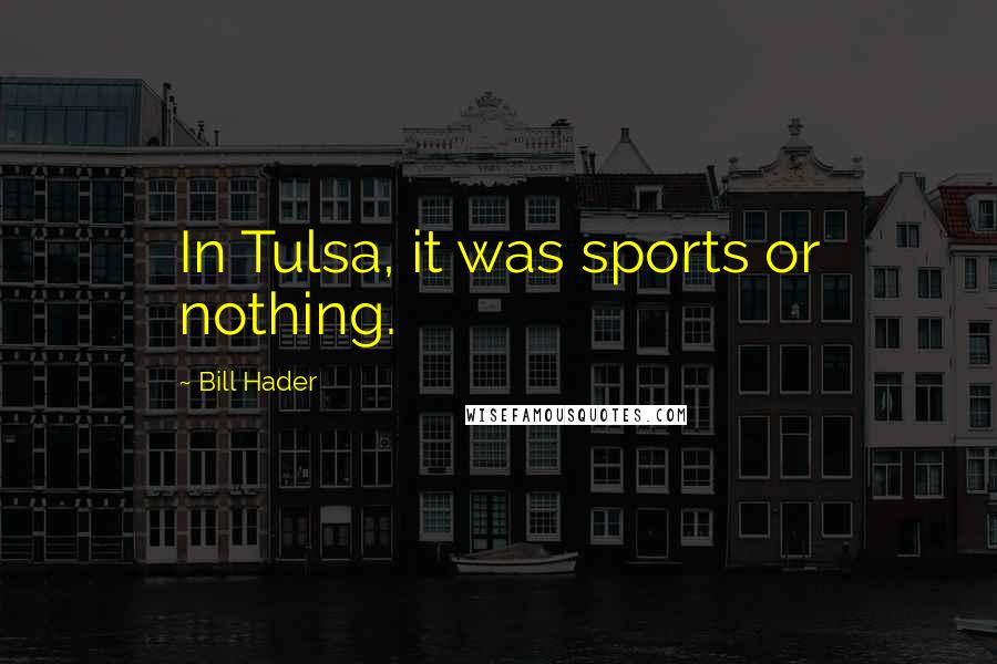 Bill Hader quotes: In Tulsa, it was sports or nothing.