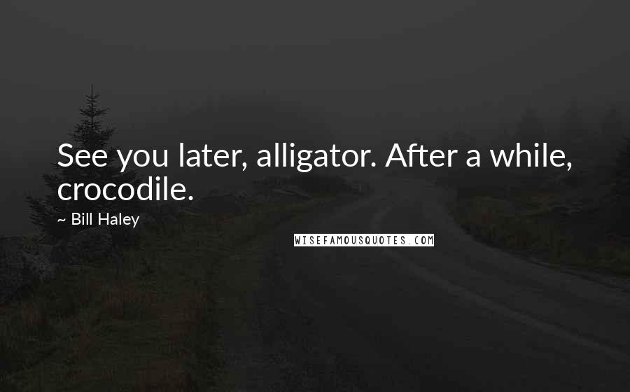 Bill Haley quotes: See you later, alligator. After a while, crocodile.