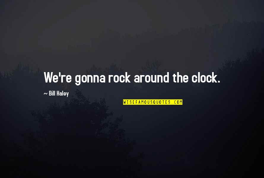 Bill Haley Quotes By Bill Haley: We're gonna rock around the clock. Bill Haley Quotes By Bill Haley: We're gonna rock around the clock.
