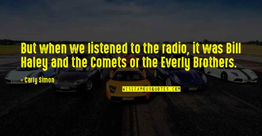 Bill Haley Quotes By Carly Simon: But when we listened to the radio, it Bill Haley Quotes By Carly Simon: But when we listened to the radio, it