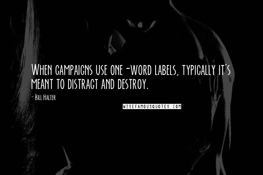 Bill Halter quotes: When campaigns use one-word labels, typically it's meant to distract and destroy.