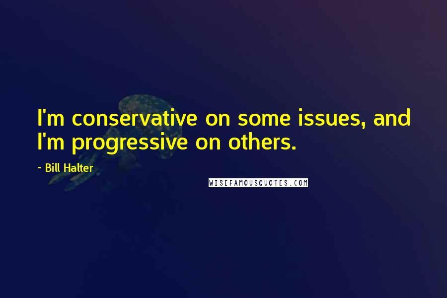 Bill Halter quotes: I'm conservative on some issues, and I'm progressive on others.