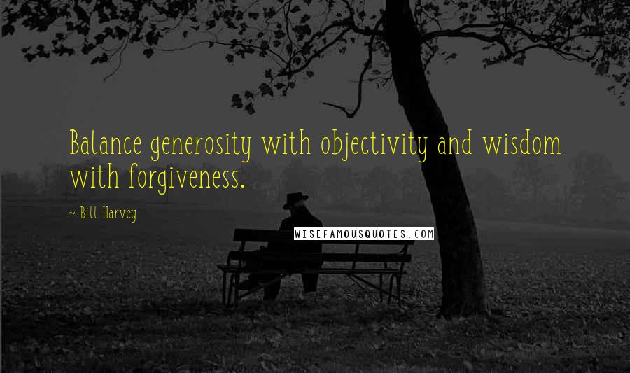 Bill Harvey quotes: Balance generosity with objectivity and wisdom with forgiveness. Bill Harvey quotes: Balance generosity with objectivity and wisdom with forgiveness.