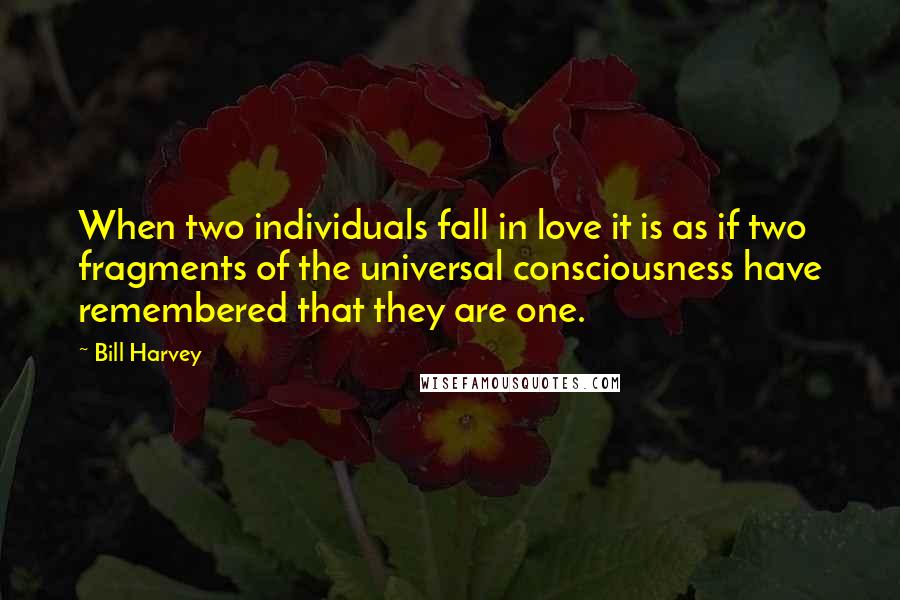 Bill Harvey quotes: When two individuals fall in love it is as if two fragments of the universal consciousness have remembered that they are one.