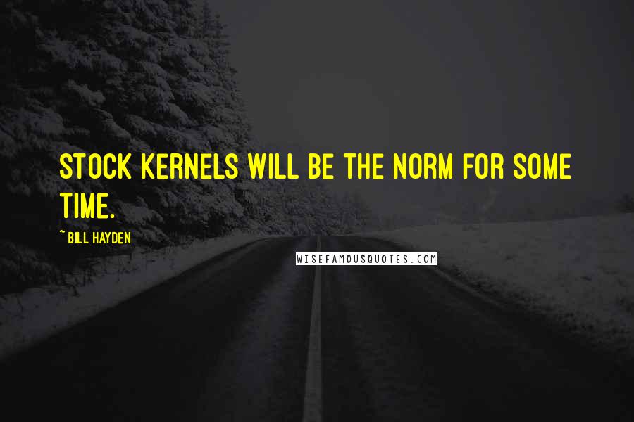 Bill Hayden quotes: Stock kernels will be the norm for some time.