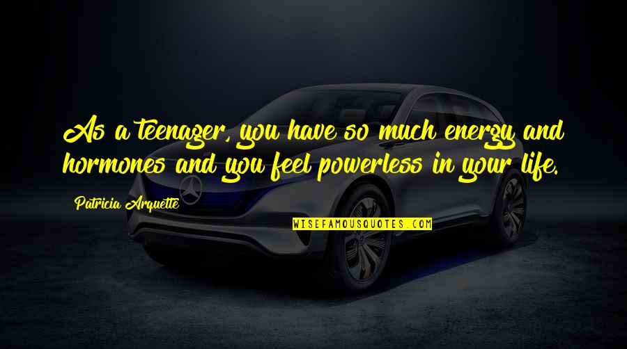 Bill Heavey Quotes By Patricia Arquette: As a teenager, you have so much energy Bill Heavey Quotes By Patricia Arquette: As a teenager, you have so much energy