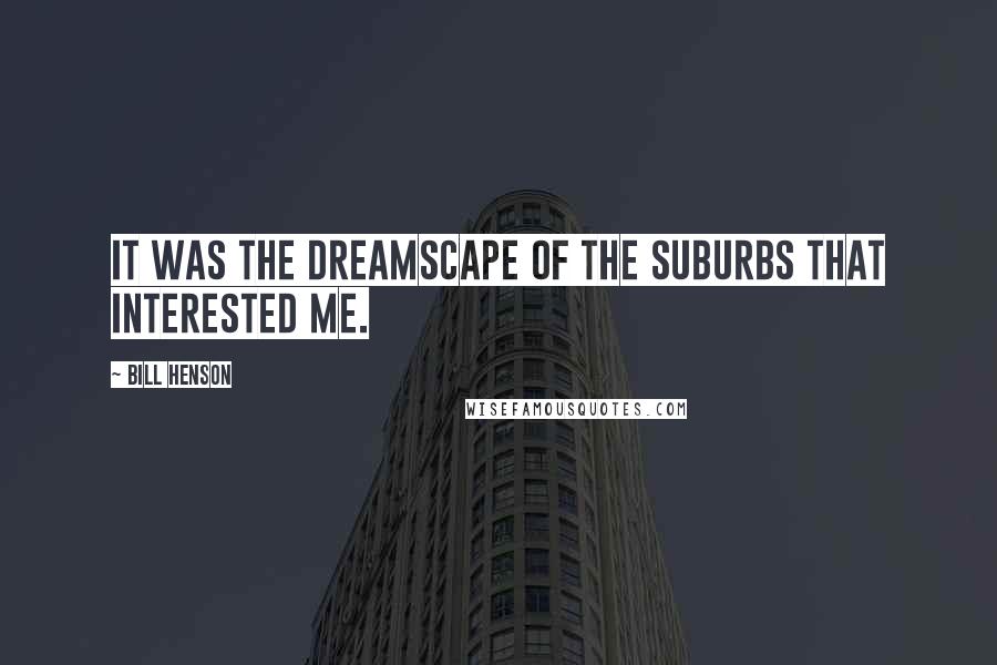 Bill Henson quotes: It was the dreamscape of the suburbs that interested me.