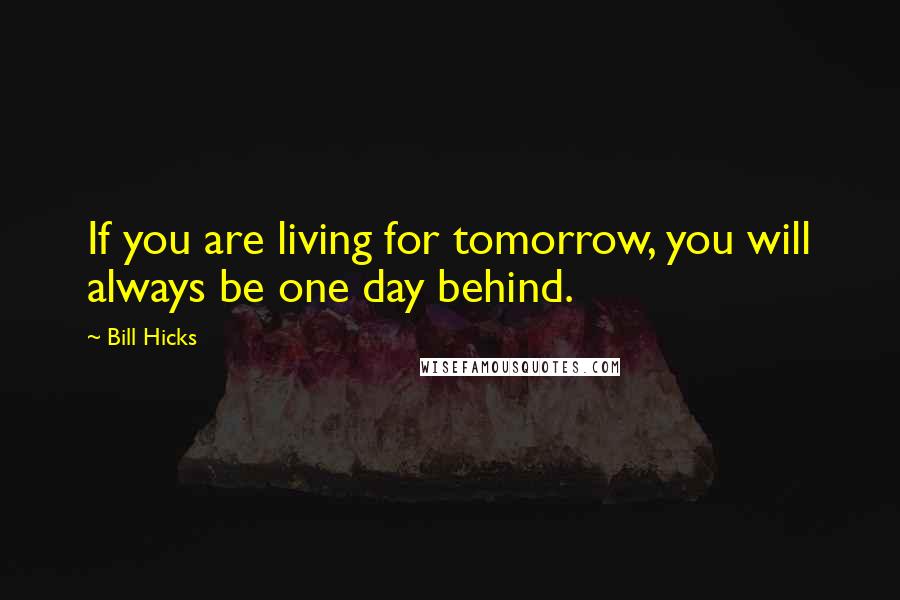 Bill Hicks quotes: If you are living for tomorrow, you will always be one day behind.