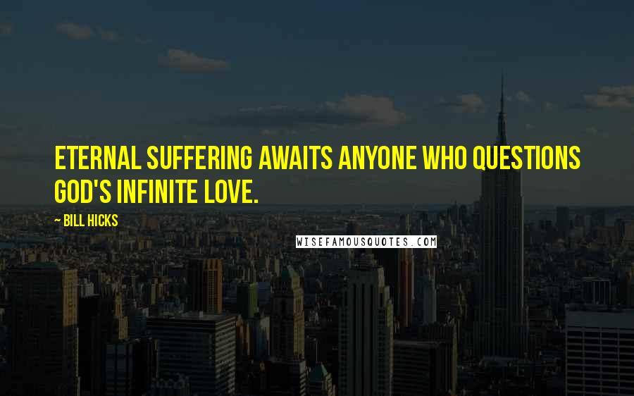 Bill Hicks quotes: Eternal suffering awaits anyone who questions god's infinite love.