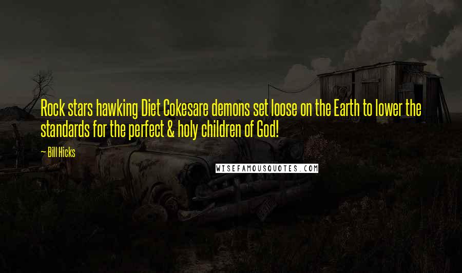 Bill Hicks quotes: Rock stars hawking Diet Cokesare demons set loose on the Earth to lower the standards for the perfect & holy children of God!