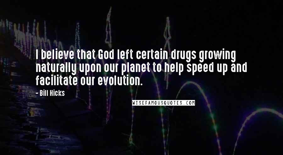 Bill Hicks quotes: I believe that God left certain drugs growing naturally upon our planet to help speed up and facilitate our evolution.