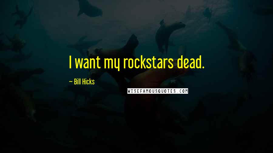 Bill Hicks quotes: I want my rockstars dead.