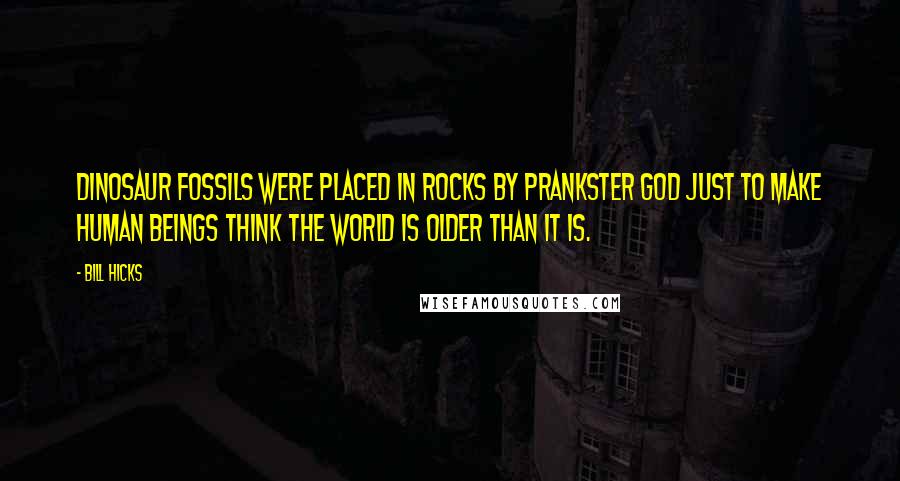 Bill Hicks quotes: Dinosaur fossils were placed in rocks by prankster God just to make human beings think the world is older than it is. Bill Hicks quotes: Dinosaur fossils were placed in rocks by prankster God just to make human beings think the world is older than it is.