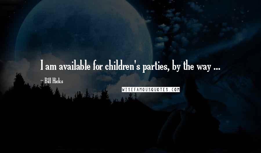 Bill Hicks quotes: I am available for children's parties, by the way ...