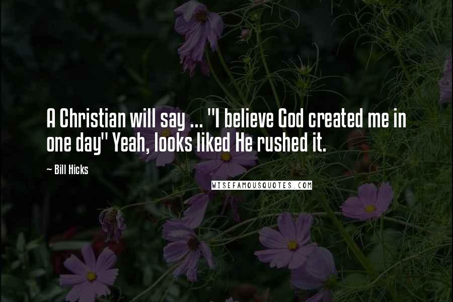 Bill Hicks quotes: A Christian will say ... "I believe God created me in one day" Yeah, looks liked He rushed it.