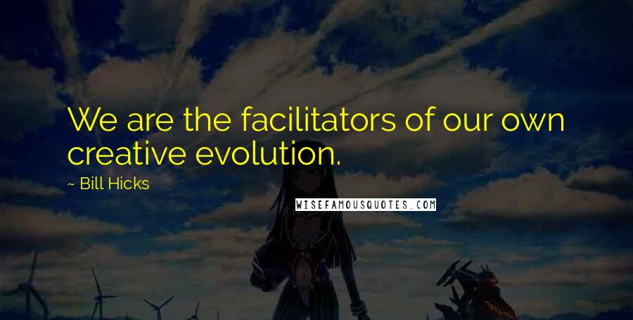 Bill Hicks quotes: We are the facilitators of our own creative evolution.