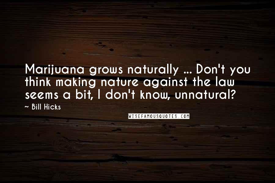 Bill Hicks quotes: Marijuana grows naturally ... Don't you think making nature against the law seems a bit, I don't know, unnatural?