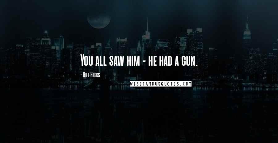 Bill Hicks quotes: You all saw him - he had a gun.