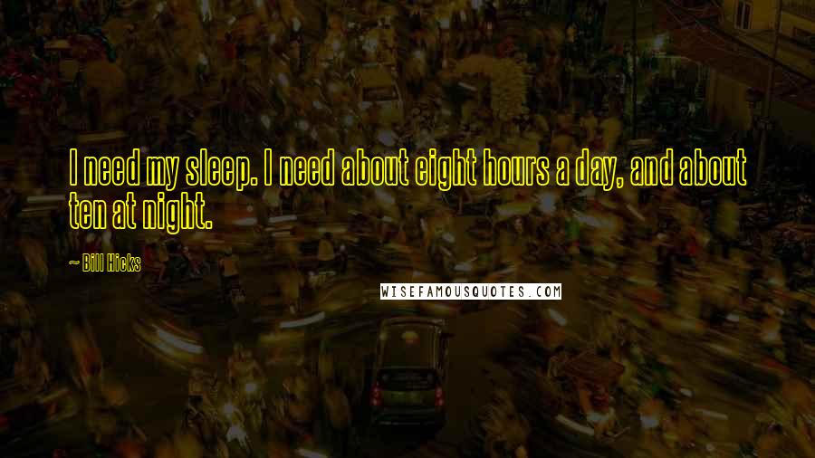 Bill Hicks quotes: I need my sleep. I need about eight hours a day, and about ten at night.