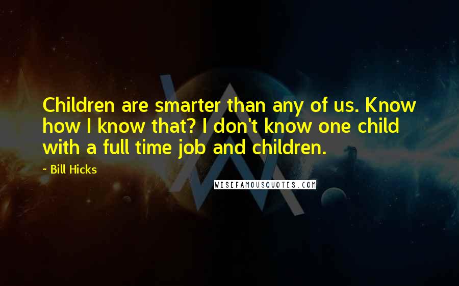 Bill Hicks quotes: Children are smarter than any of us. Know how I know that? I don't know one child with a full time job and children.