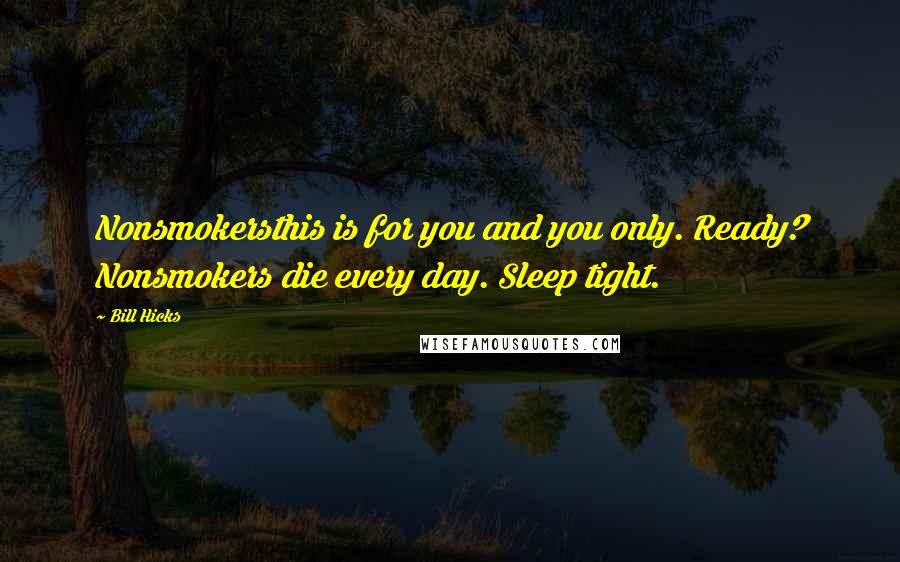 Bill Hicks quotes: Nonsmokersthis is for you and you only. Ready? Nonsmokers die every day. Sleep tight.