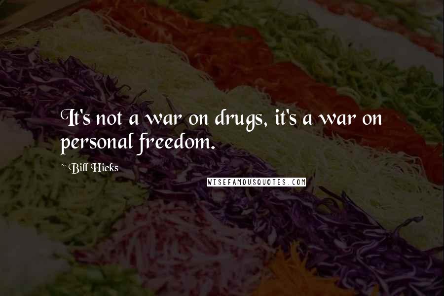 Bill Hicks quotes: It's not a war on drugs, it's a war on personal freedom.