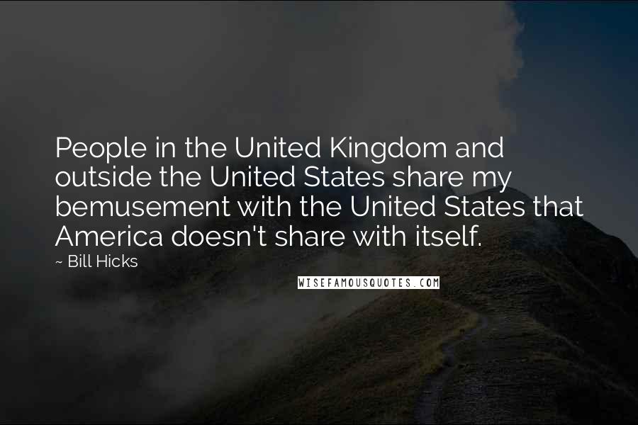 Bill Hicks quotes: People in the United Kingdom and outside the United States share my bemusement with the United States that America doesn't share with itself.