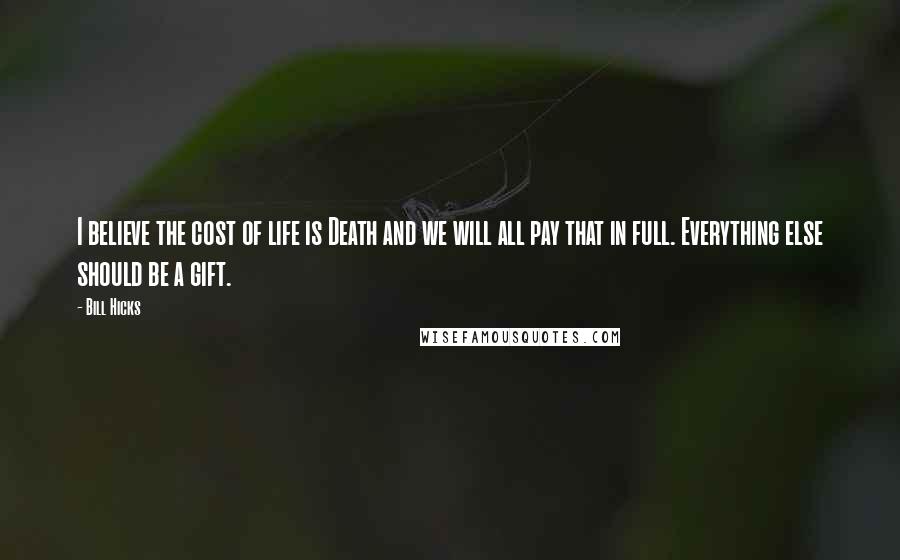 Bill Hicks quotes: I believe the cost of life is Death and we will all pay that in full. Everything else should be a gift.