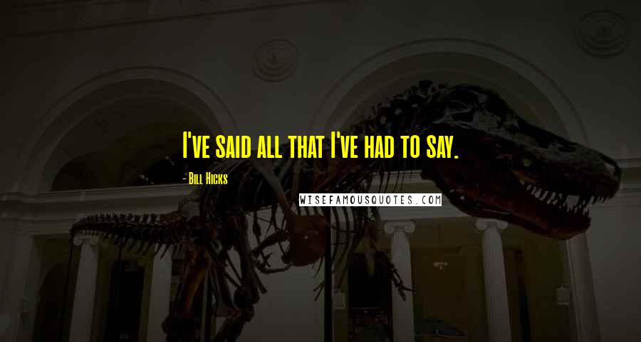 Bill Hicks quotes: I've said all that I've had to say.