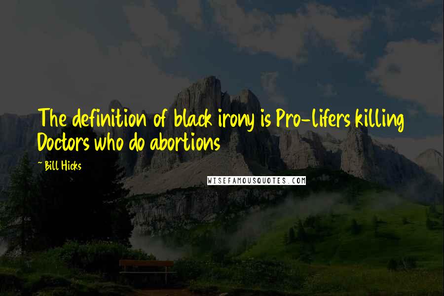 Bill Hicks quotes: The definition of black irony is Pro-lifers killing Doctors who do abortions