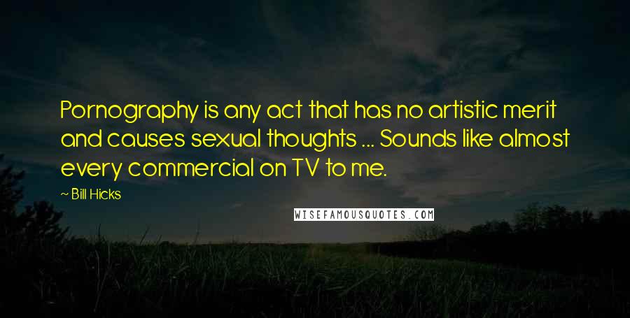 Bill Hicks quotes: Pornography is any act that has no artistic merit and causes sexual thoughts ... Sounds like almost every commercial on TV to me.