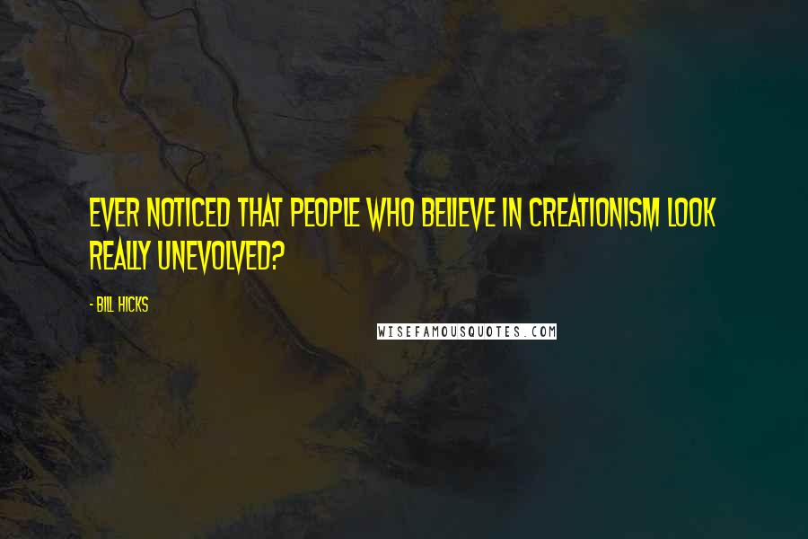 Bill Hicks quotes: Ever noticed that people who believe in Creationism look really unevolved?